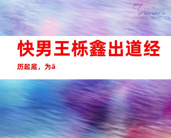 快男王栎鑫出道经历起底，为何被网友称为经纪人？