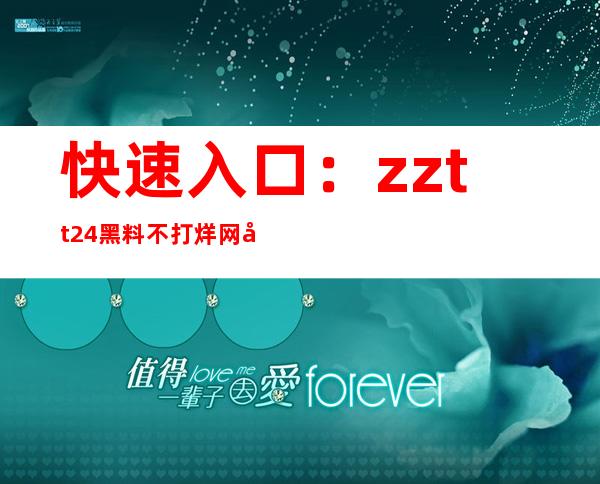 快速入口：zztt24黑料不打烊网址直达导航