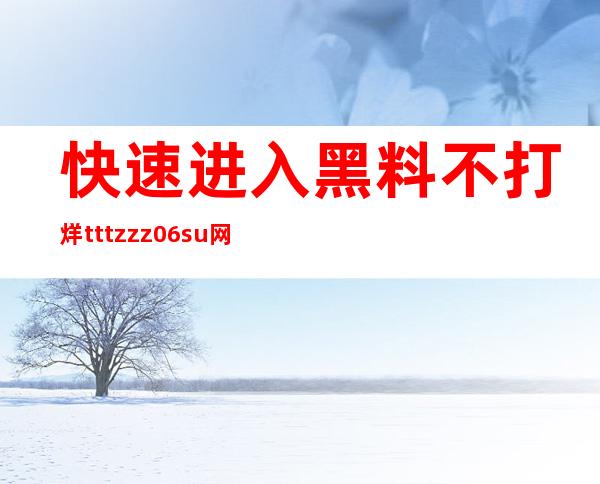 快速进入黑料不打烊tttzzz06.su网站老狼更新页面，了解最新免费视频分享资讯