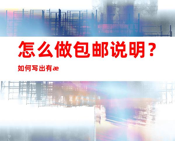 怎么做包邮说明？如何写出有效的包邮说明？