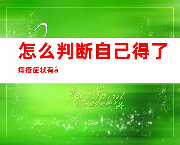 怎么判断自己得了痔疮症状有哪些：这6个竟是痔疮症状前兆