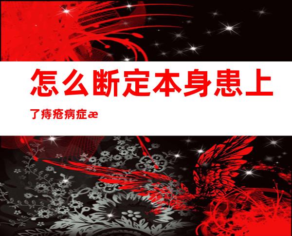 怎么断定 本身 患上了痔疮病症有哪些：那 六个竟是痔疮病症预兆 