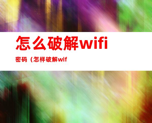 怎么破解wifi密码（怎样破解wifi密码）