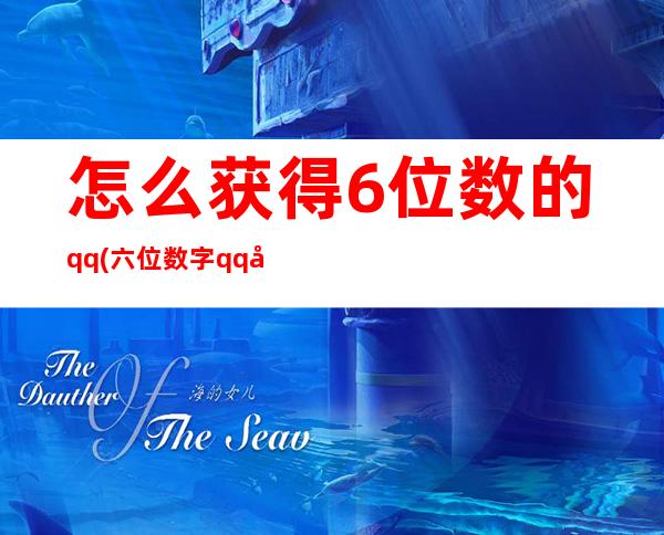 怎么获得6位数的qq(六位数字qq号怎么申请)