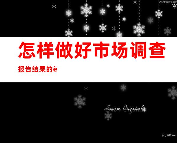 怎样做好市场调查报告结果的评价与反馈（怎样做好市场调查结果的评价与反馈）