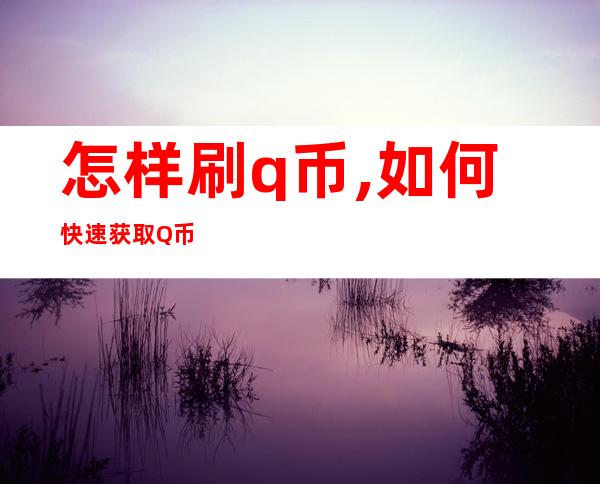 怎样刷q币,如何快速获取Q币