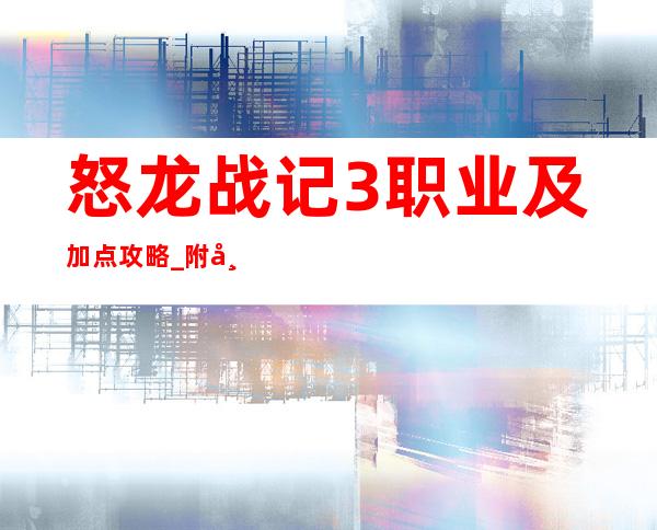 怒龙战记3职业及加点攻略_附带宠物攻略