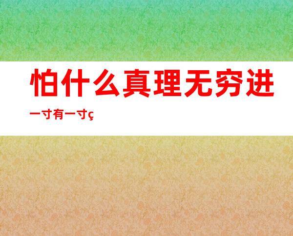 怕什么真理无穷进一寸有一寸的欢喜什么意思,怕什么王权富贵,怕什么戒律清规