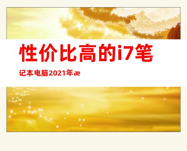 性价比高的i7笔记本电脑2021年推荐（联想i7笔记本哪个型号性价比高）