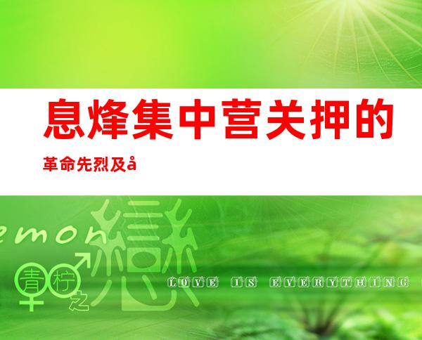 息烽集中营关押的革命先烈及其英雄事迹——息烽集中营革命历史纪念馆