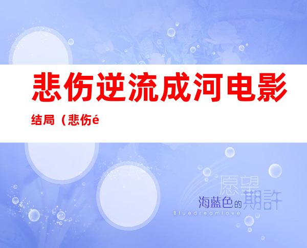 悲伤逆流成河电影结局（悲伤逆流成河结局真相）