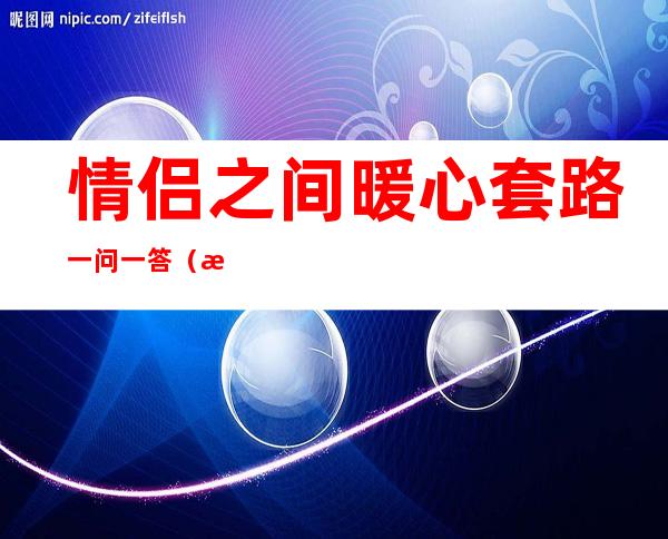 情侣之间暖心套路一问一答（情侣之间暖心套路表情包）