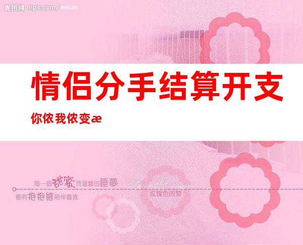 情侣分手结算开支 你侬我侬变成了为钱撕逼原因让人汗颜