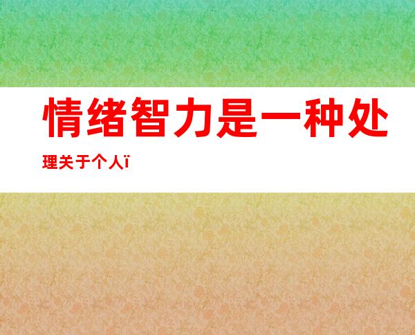 情绪智力是一种处理关于个人（情绪智力的概念是谁提出来的）