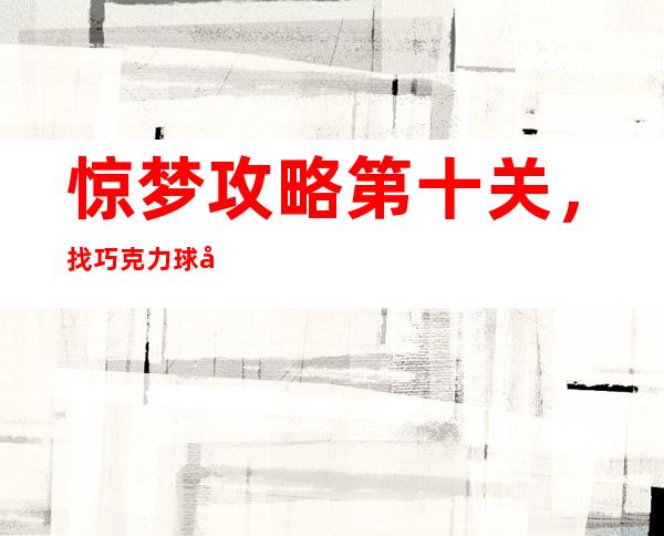 惊梦攻略第十关，找巧克力球向井裕 的过10关一战10个女子的有的给个种子发