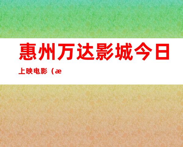 惠州万达影城今日上映电影（惠州万达停车场收费标准）