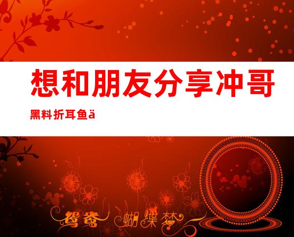 想和朋友分享冲哥黑料折耳鱼不呼吸9分50秒吗？这个地址带你直达观看页面