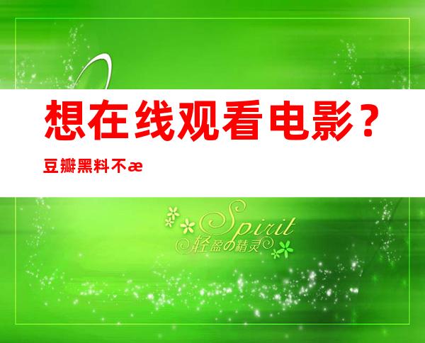 想在线观看电影？豆瓣黑料不打烊网站传送门已经打开