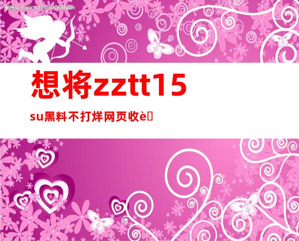 想将zztt15su黑料不打烊网页收藏起来？添加到浏览器书签吧