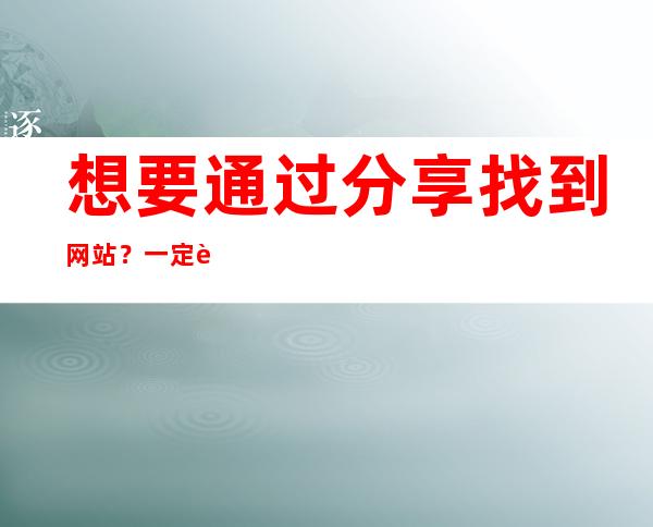 想要通过分享找到网站？一定要查看黑料正能量so导航直达收藏最多