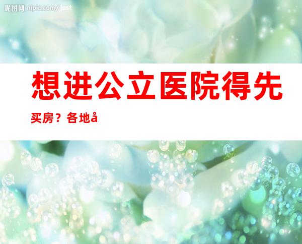 想进公立医院得先买房？各地刺激楼市“奇招”频出