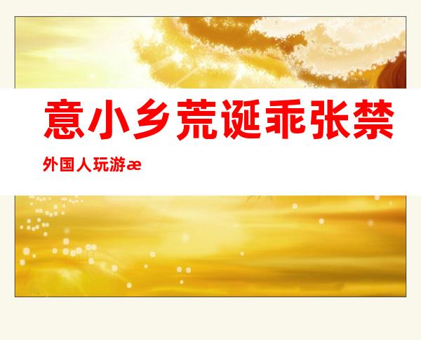 意小乡荒诞乖张 禁外国人玩游戏 华人蒙宠讨公平 