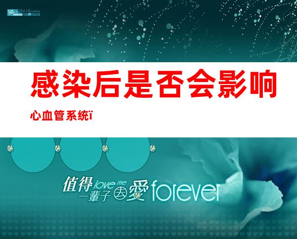 感染后是否会影响心血管系统？康复期如何做好营养管理？——权威专家解答防疫热点问题