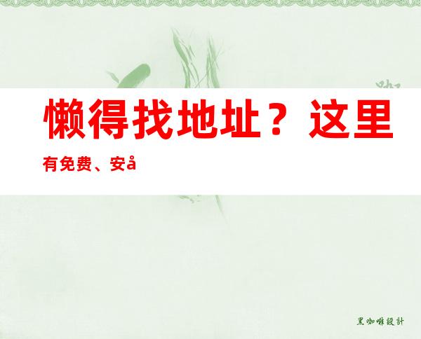 懒得找地址？这里有免费、安全的51吃瓜网下载链接