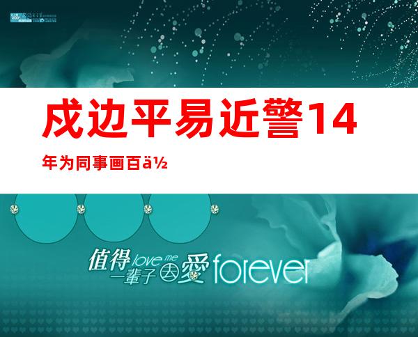 戍边平易近警14年为同事画百余幅肖像画