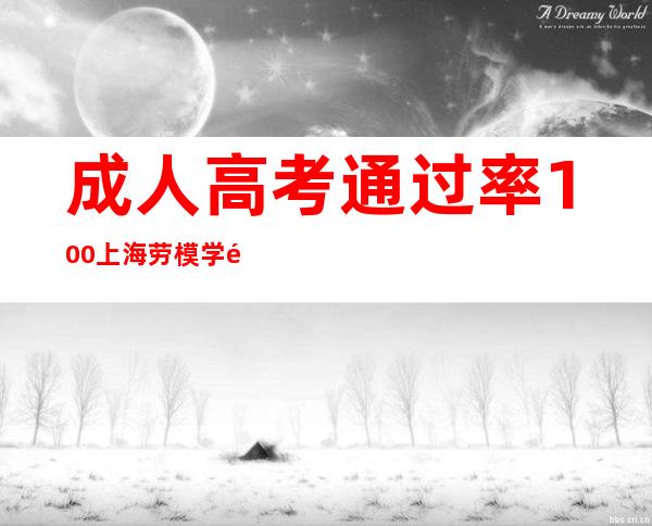 成人高考通过率100% 上海劳模学院首届学员“续航”学习新里程