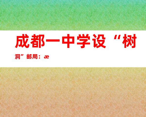 成都一中学设“树洞”邮局：每一一封都有归信 学生凭据“记号”守信