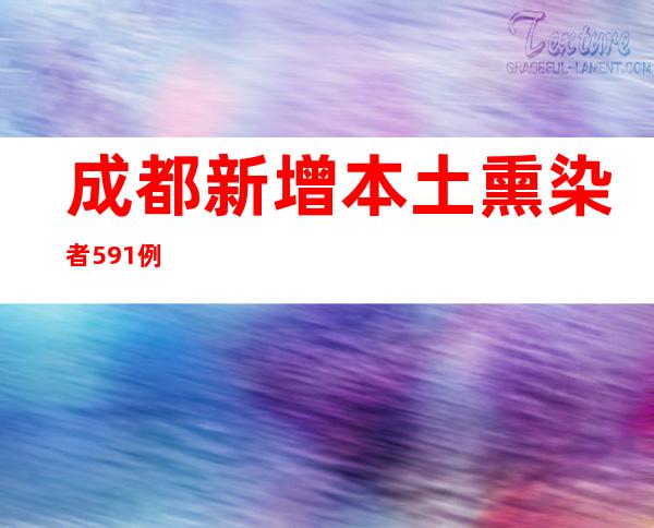 成都新增本土熏染者591例