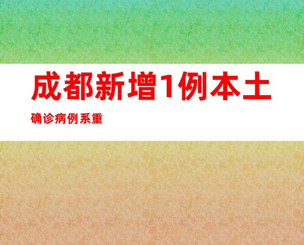 成都新增1例本土确诊病例 系重点职员筛查发明