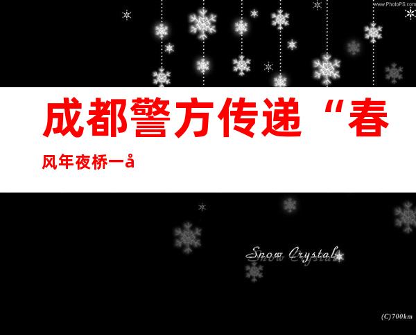 成都警方传递“春风年夜桥一带发明毒狗人士”：未检出有毒物资