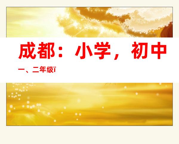 成都：小学，初中一、二年级，特殊教育学校本学期不组织期末考试