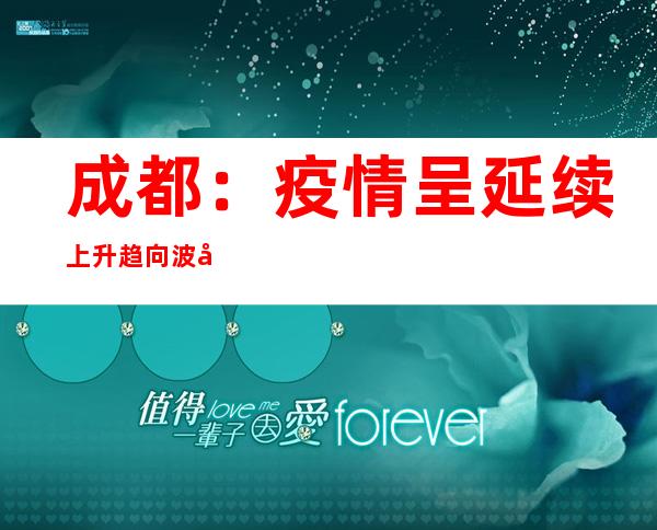 成都：疫情呈延续上升趋向 波及23个区（市）县