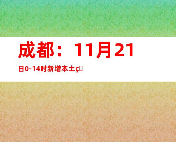 成都：11月21日0-14时新增本土熏染者170例