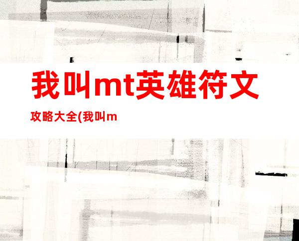 我叫mt英雄符文攻略大全(我叫mt符文合成技巧)