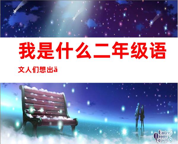 我是什么二年级语文人们想出了什么办法_我是什么二年级语文水还能做什么好事