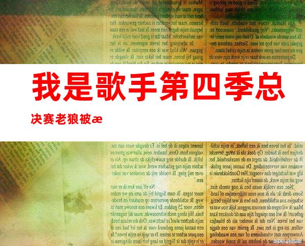 我是歌手第四季总决赛老狼被抢风头 歌曲被吐槽是车祸现场