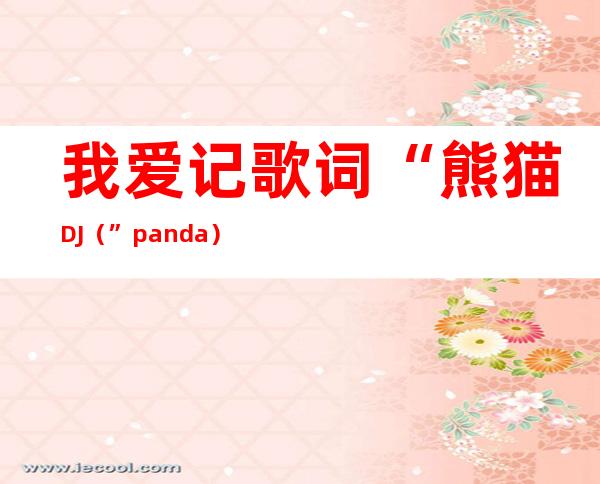 我爱记歌词“熊猫DJ（”panda）