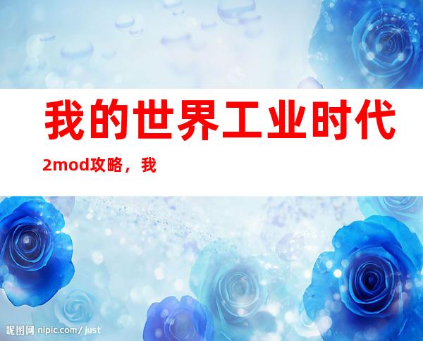 我的世界工业时代2mod攻略，我的世界：工业时代2mod全攻略