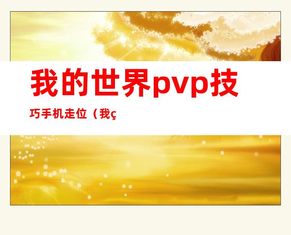 我的世界pvp技巧手机走位（我的世界PVP技巧电脑版）