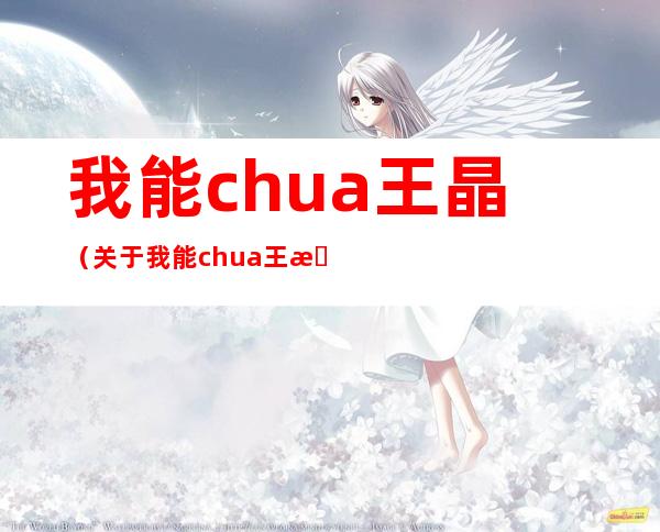 我能chua 王晶（关于我能chua 王晶的介绍）