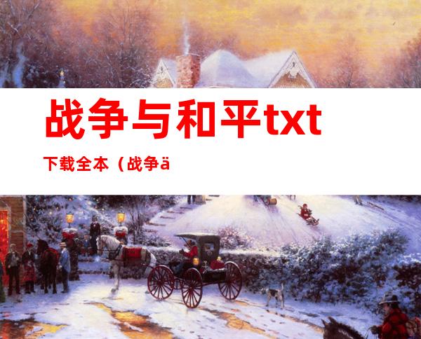 战争与和平txt下载全本（战争与和平txt下载）