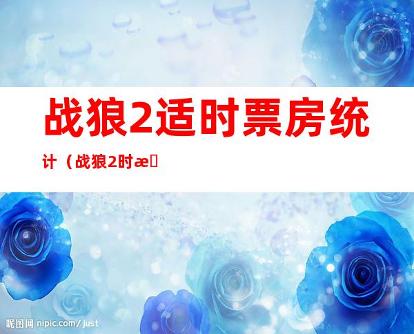 战狼2适时票房统计（战狼2时时票房统计）