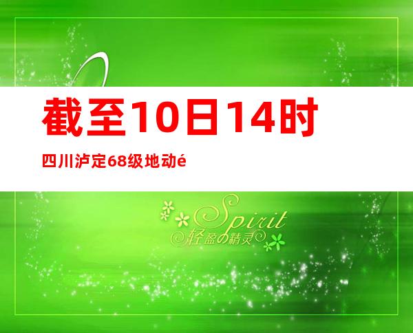 截至10日14时四川泸定6.8级地动造成88人罹难