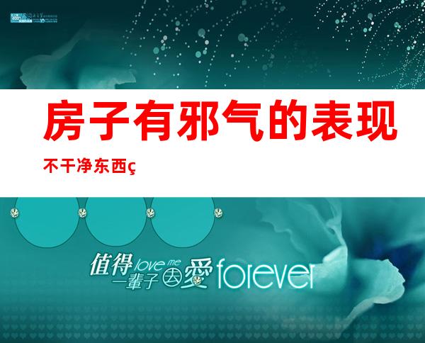 房子有邪气的表现不干净东西缠身的症状（房子有邪气的表现孩子睡觉是不是会哭）