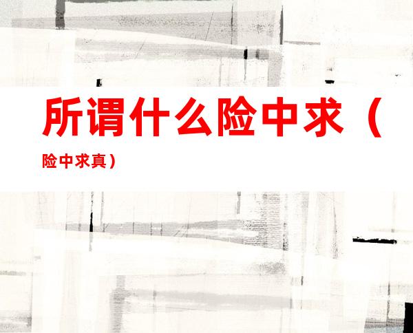 所谓什么险中求（险中求真）