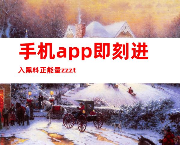 手机app即刻进入黑料正能量zzzttt48